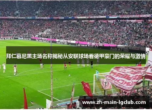 拜仁慕尼黑主场名称揭秘从安联球场看德甲豪门的荣耀与激情
