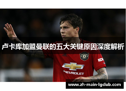 卢卡库加盟曼联的五大关键原因深度解析