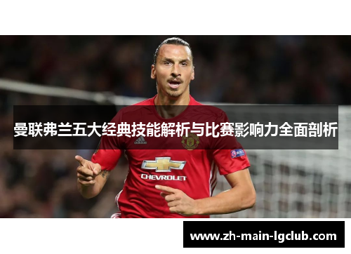 曼联弗兰五大经典技能解析与比赛影响力全面剖析 曼联弗兰五大经典技能解析与比赛影响力全面剖析
