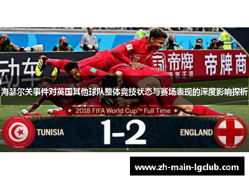 海瑟尔关事件对英国其他球队整体竞技状态与赛场表现的深度影响探析 海瑟尔关事件对英国其他球队整体竞技状态与赛场表现的深度影响探析