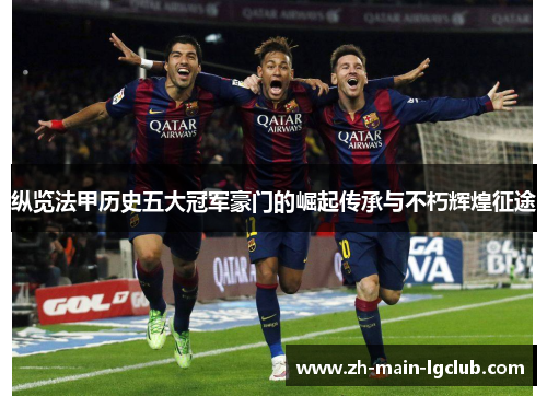纵览法甲历史五大冠军豪门的崛起传承与不朽辉煌征途 纵览法甲历史五大冠军豪门的崛起传承与不朽辉煌征途