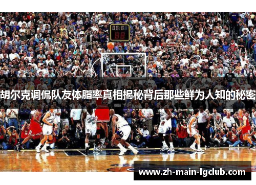 胡尔克调侃队友体脂率真相揭秘背后那些鲜为人知的秘密 胡尔克调侃队友体脂率真相揭秘背后那些鲜为人知的秘密