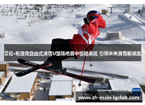 艾伦·布洛克自由式滑雪U型场地赛中惊艳表现 引领未来滑雪新潮流 艾伦·布洛克自由式滑雪U型场地赛中惊艳表现 引领未来滑雪新潮流