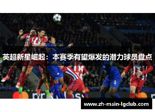 英超新星崛起:本赛季有望爆发的潜力球员盘点 英超新星崛起:本赛季有望爆发的潜力球员盘点