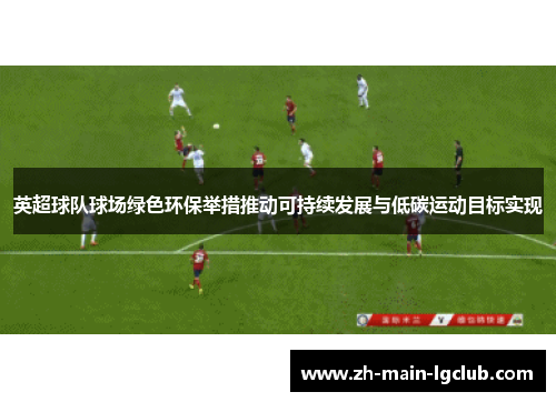 英超球队球场绿色环保举措推动可持续发展与低碳运动目标实现