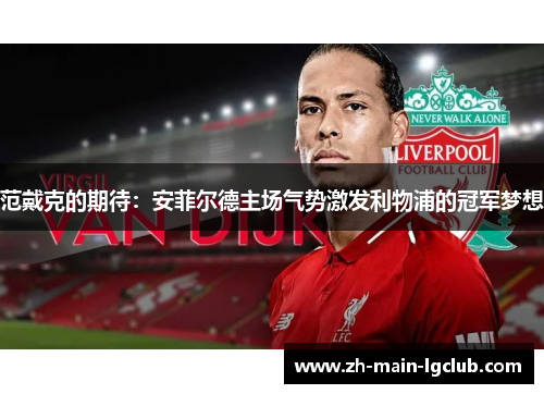 范戴克的期待：安菲尔德主场气势激发利物浦的冠军梦想