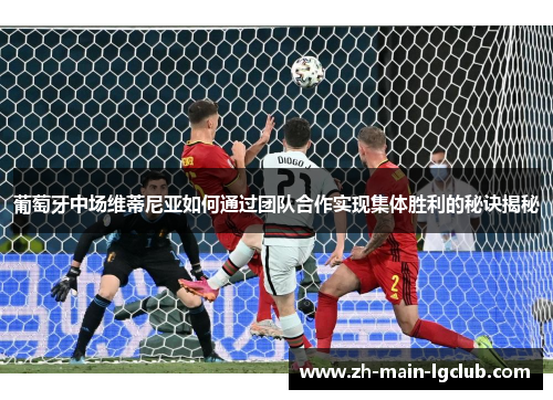 葡萄牙中场维蒂尼亚如何通过团队合作实现集体胜利的秘诀揭秘