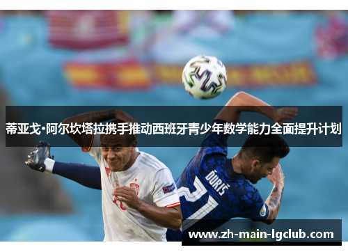 蒂亚戈·阿尔坎塔拉携手推动西班牙青少年数学能力全面提升计划