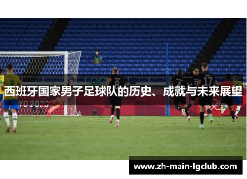 西班牙国家男子足球队的历史、成就与未来展望