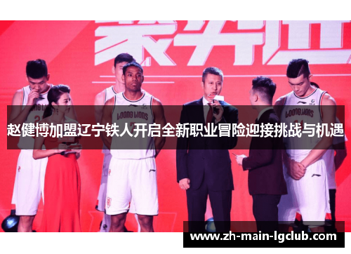 赵健博加盟辽宁铁人开启全新职业冒险迎接挑战与机遇