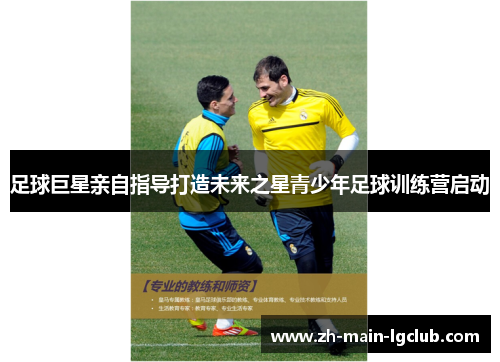 足球巨星亲自指导打造未来之星青少年足球训练营启动
