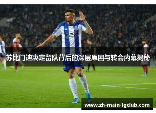 苏比门迪决定留队背后的深层原因与转会内幕揭秘