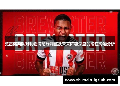 莫雷诺离队对利物浦防线调整及未来阵容深度的潜在影响分析 莫雷诺离队对利物浦防线调整及未来阵容深度的潜在影响分析