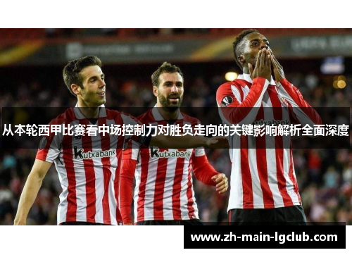 从本轮西甲比赛看中场控制力对胜负走向的关键影响解析全面深度 从本轮西甲比赛看中场控制力对胜负走向的关键影响解析全面深度
