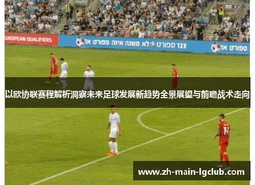以欧协联赛程解析洞察未来足球发展新趋势全景展望与前瞻战术走向