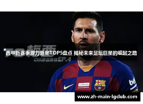 西甲新赛季潜力新星TOP5盘点 揭秘未来足坛巨星的崛起之路 西甲新赛季潜力新星TOP5盘点 揭秘未来足坛巨星的崛起之路