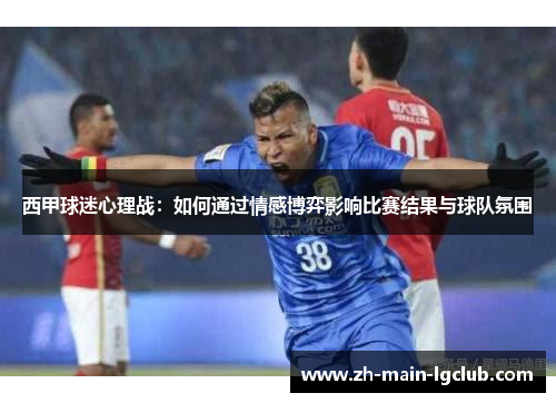 西甲球迷心理战：如何通过情感博弈影响比赛结果与球队氛围