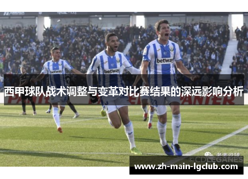 西甲球队战术调整与变革对比赛结果的深远影响分析 西甲球队战术调整与变革对比赛结果的深远影响分析