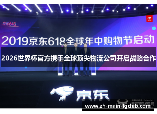 2026世界杯官方携手全球顶尖物流公司开启战略合作