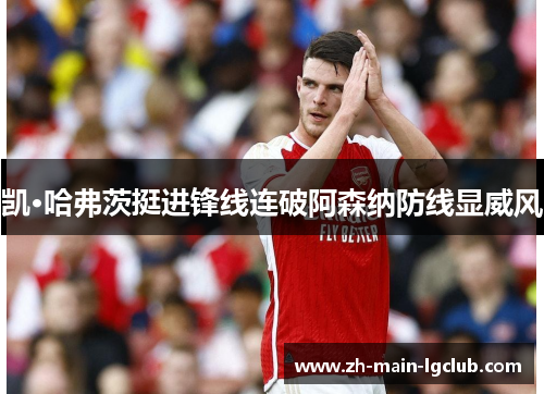 凯·哈弗茨挺进锋线连破阿森纳防线显威风