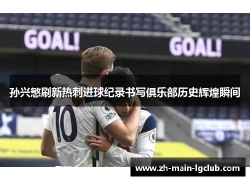 孙兴慜刷新热刺进球纪录书写俱乐部历史辉煌瞬间