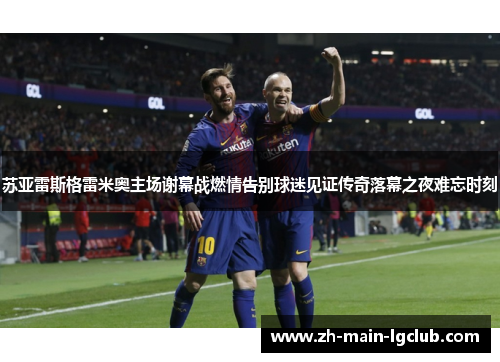 苏亚雷斯格雷米奥主场谢幕战燃情告别球迷见证传奇落幕之夜难忘时刻