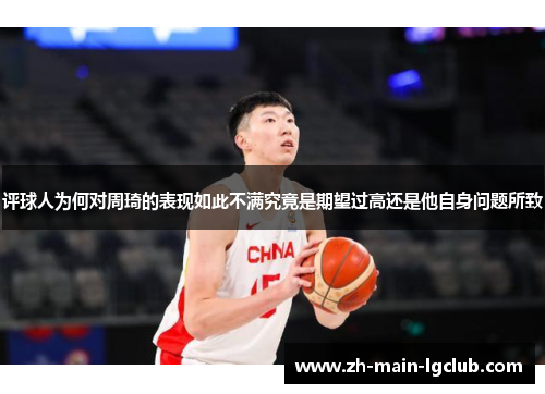 评球人为何对周琦的表现如此不满究竟是期望过高还是他自身问题所致