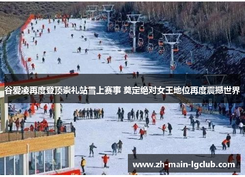 谷爱凌再度登顶崇礼站雪上赛事 奠定绝对女王地位再度震撼世界