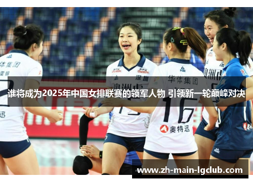 谁将成为2025年中国女排联赛的领军人物 引领新一轮巅峰对决