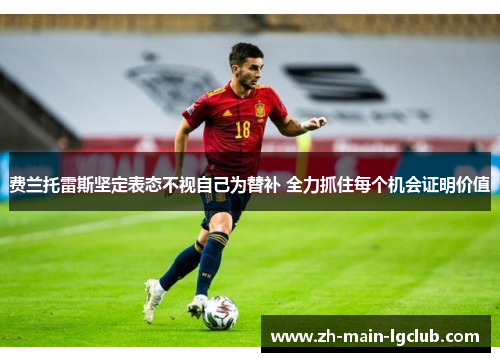 费兰托雷斯坚定表态不视自己为替补 全力抓住每个机会证明价值