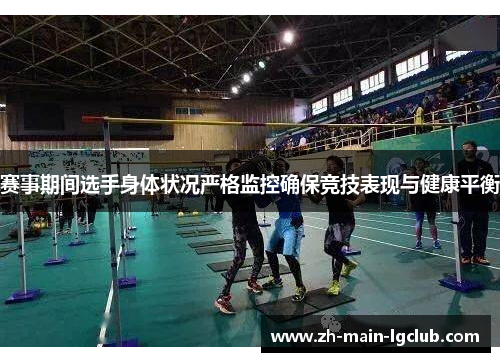 赛事期间选手身体状况严格监控确保竞技表现与健康平衡
