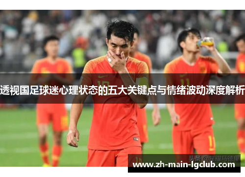 透视国足球迷心理状态的五大关键点与情绪波动深度解析