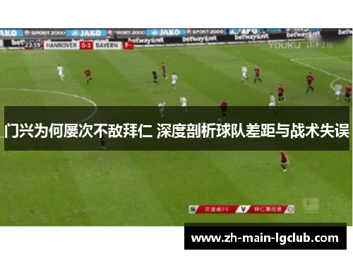 门兴为何屡次不敌拜仁 深度剖析球队差距与战术失误 门兴为何屡次不敌拜仁 深度剖析球队差距与战术失误