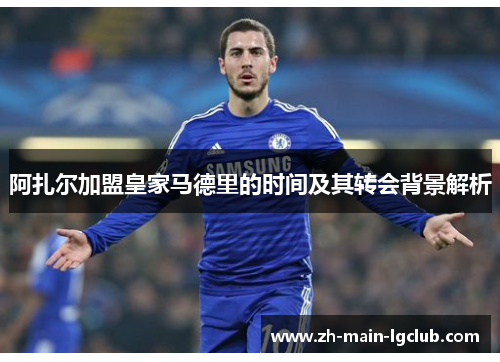 阿扎尔加盟皇家马德里的时间及其转会背景解析