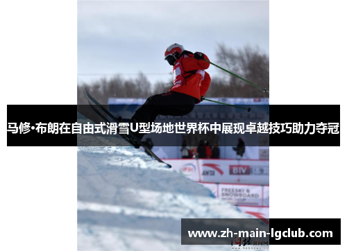 马修·布朗在自由式滑雪U型场地世界杯中展现卓越技巧助力夺冠 马修·布朗在自由式滑雪U型场地世界杯中展现卓越技巧助力夺冠