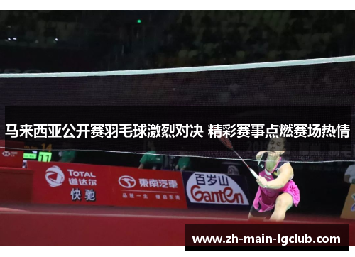 马来西亚公开赛羽毛球激烈对决 精彩赛事点燃赛场热情 马来西亚公开赛羽毛球激烈对决 精彩赛事点燃赛场热情
