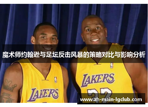 魔术师约翰逊与足坛反击风暴的策略对比与影响分析 魔术师约翰逊与足坛反击风暴的策略对比与影响分析