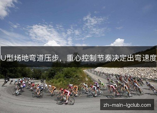 U型场地弯道压步，重心控制节奏决定出弯速度