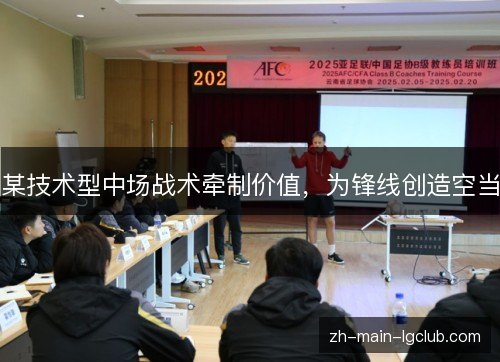 某技术型中场战术牵制价值,为锋线创造空当 某技术型中场战术牵制价值,为锋线创造空当