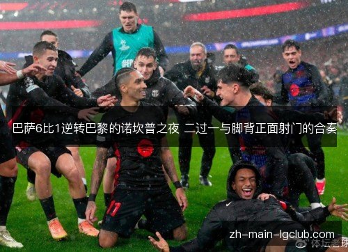巴萨6比1逆转巴黎的诺坎普之夜 二过一与脚背正面射门的合奏